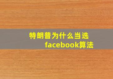 特朗普为什么当选 facebook算法